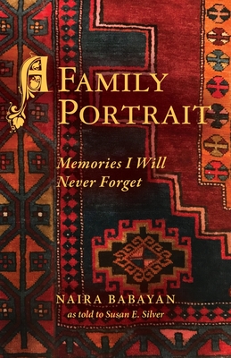 A Family Portrait: Memories I Will Never Forget - Babayan, Naira, and Silver, Susan