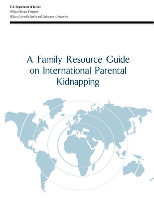 A Family Resource Guide on International Parental Kidnapping - Programs, Office of Justice, and Prevention, Office of Juvenile Justice a, and Justice, U S Department of