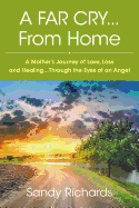 A Far Cry...From Home: A Mother's Journey of Love, Loss and Healing...Through the Eyes of an Angel