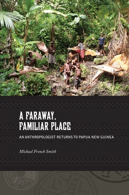 A Faraway, Familiar Place: Returning to Papua New Guinea - Smith, Michael French