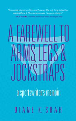 A Farewell to Arms, Legs, and Jockstraps: A Sportswriter's Memoir - Shah, Diane K.