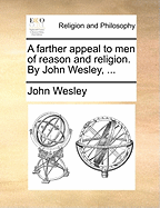 A Farther Appeal to Men of Reason and Religion. by John Wesley, ...