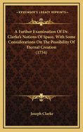 A Farther Examination of Dr. Clarke's Notions of Space, with Some Considerations on the Possibility of Eternal Creation (1734)