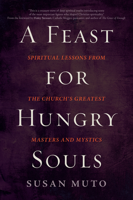 A Feast for Hungry Souls: Spiritual Lessons from the Church's Greatest Masters and Mystics - Muto, Susan, and Stewart, Haley (Foreword by)