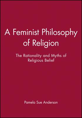 A Feminist Philosophy of Religion: The Rationality and Myths of Religious Belief - Anderson, Pamela Sue