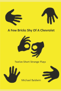 A Few Bricks Shy Of A Chevrolet: Twelve Short Strange Plays