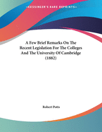 A Few Brief Remarks on the Recent Legislation for the Colleges and the University of Cambridge