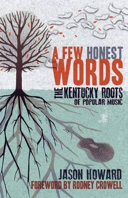 A Few Honest Words: The Kentucky Roots of Popular Music - Howard, Jason, and Crowell, Rodney (Foreword by)