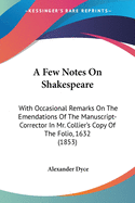 A Few Notes On Shakespeare: With Occasional Remarks On The Emendations Of The Manuscript-Corrector In Mr. Collier's Copy Of The Folio, 1632 (1853)