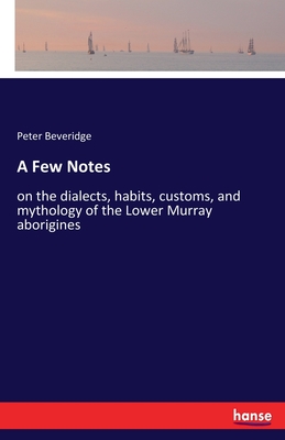 A Few Notes: on the dialects, habits, customs, and mythology of the Lower Murray aborigines - Beveridge, Peter