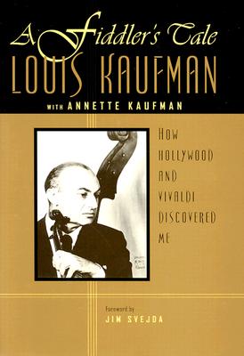A Fiddler's Tale: How Hollywood and Vivaldi Discovered Me - Kaufman, Louis, and Kaufman, Annette, and Svejda, Jim (Foreword by)