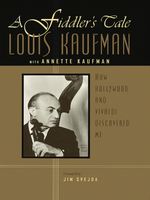 A Fiddler's Tale: How Hollywood and Vivaldi Discovered Me - Kaufman, Louis, and Kaufman, Annette, and Svejda, Jim (Foreword by)