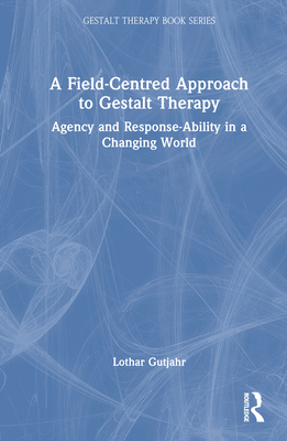 A Field-Centred Approach to Gestalt Therapy: Agency and Response-ability in a Changing World - Gutjahr, Lothar