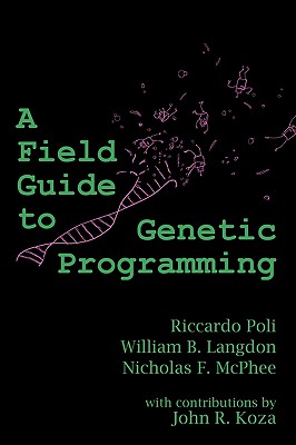 A Field Guide to Genetic Programming - Poli, Riccardo, and Langdon, William B, and McPhee, Nicholas Freitag
