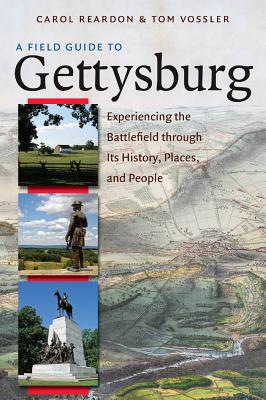 A Field Guide to Gettysburg: Experiencing the Battlefield Through Its History, Places, and People - Reardon, Carol, and Vossler, Tom