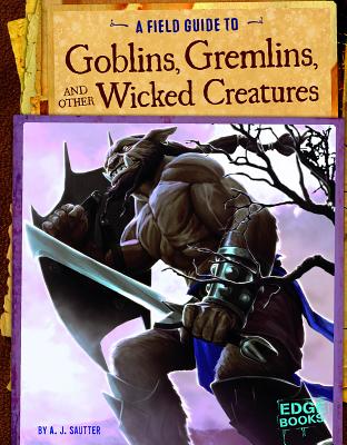 A Field Guide to Goblins, Gremlins, and Other Wicked Creatures - Sautter, A J