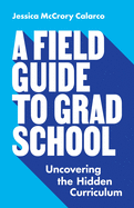A Field Guide to Grad School: Uncovering the Hidden Curriculum
