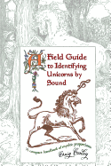 A Field Guide To Identifying Unicorns By Sound: A Compact Handbook Of Mythic Proportions