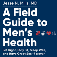 A Field Guide to Men's Health: Eat Right, Stay Fit, Sleep Well, and Have Great Sex--Forever