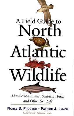 A Field Guide to North Atlantic Wildlife: Marine Mammals, Seabirds, Fish, and Other Sea Life - Proctor, Noble S, and Lynch, Patrick J