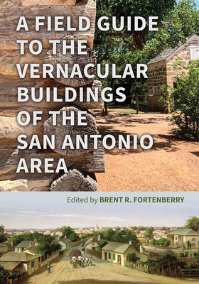 A Field Guide to the Vernacular Buildings of the San Antonio Area - Fortenberry, Brent (Editor), and Hafertepe, Kenneth (Contributions by), and Fisher, Lewis (Contributions by)