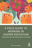 A Field Guide to Working in Higher Education: Transitioning from Professional Practice to Academia