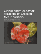 A Field Ornithology of the Birds of Eastern North America