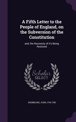 A Fifth Letter to the People of England, on the Subversion of the Constitution: and, the Necessity of it's Being Restored - Shebbeare, John