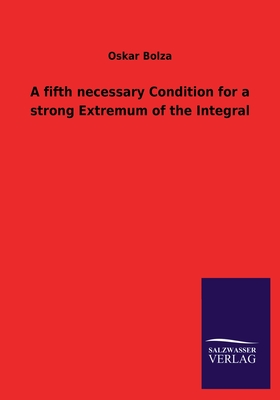 A Fifth Necessary Condition for a Strong Extremum of the Integral - Bolza, Oskar, Dr.