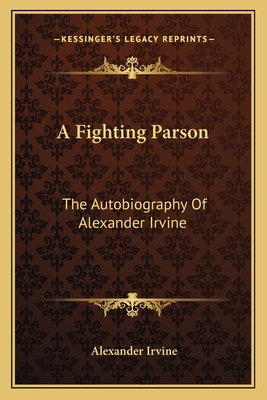 A Fighting Parson: The Autobiography Of Alexander Irvine - Irvine, Alexander