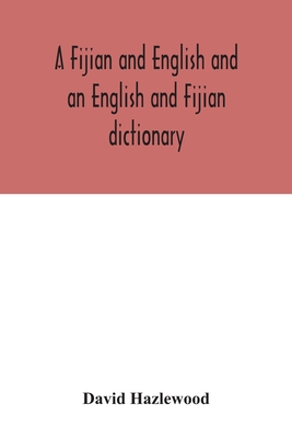 A Fijian and English and an English and Fijian dictionary, with examples of common and peculiar modes of expression and uses of words, also, containing brief hints on native customs, proverbs, the native names of natural productions, and notices of the... - Hazlewood, David