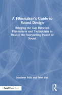 A Filmmaker's Guide to Sound Design: Bridging the Gap Between Filmmakers and Technicians to Realize the Storytelling Power of Sound