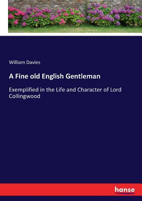 A Fine old English Gentleman: Exemplified in the Life and Character of Lord Collingwood - Davies, William