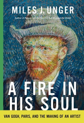 A Fire in His Soul: Van Gogh, Paris, and the Making of an Artist - Unger, Miles J