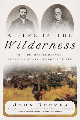 A Fire in the Wilderness: The First Battle Between Ulysses S. Grant and Robert E. Lee - Reeves, John