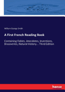 A First French Reading Book: Containing Fables, Anecdotes, Inventions, Discoveries, Natural History... Third Edition
