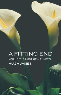 A Fitting End: Making the Most of a Funeral - James, Hugh