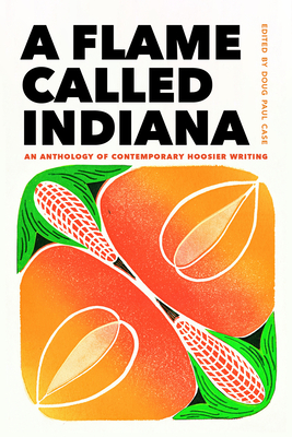 A Flame Called Indiana: An Anthology of Contemporary Hoosier Writing - Case, Doug Paul, and Akbar, Kaveh (Contributions by), and Anderson, Dason (Contributions by)