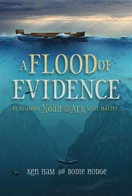 A Flood of Evidence: 40 Reasons Noah and the Ark Still Matter - Ham, Ken, and Hodge, Bodie