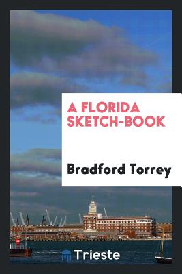 A Florida Sketch-Book - Torrey, Bradford