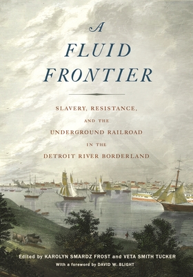 A Fluid Frontier: Slavery, Resistance, and the Underground Railroad in the Detroit River Borderland - Smardz Frost, Karolyn (Editor), and Tucker, Veta Smith (Editor), and Blight, David W (Foreword by)