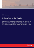 A Flying Trip to the Tropics: A Record of an Ornithological visit to the United States of Colombia, South America and to the island of Curaao, West Indies, in the year 1892