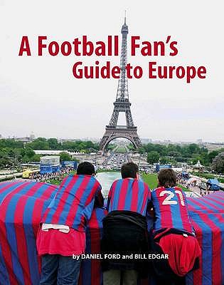 A Football Fan's Guide to Europe - Ford, Daniel, and Edgar, Bill