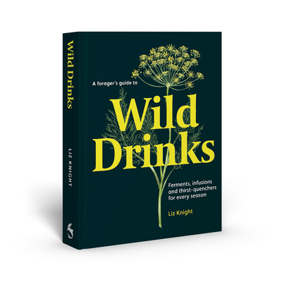 A Forager's Guide to Wild Drinks: Ferments, Infusions and Thirst-Quenchers for Every Season - Knight, Liz