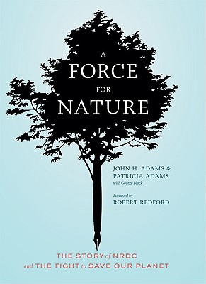 A Force for Nature: The Story of NRDC and the Fight to Save Our Planet - Adams, John H, and Adams, Patricia, and Black, George