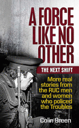 A Force Like No Other: The Next Shift: More real stories from the RUC men and women who policed the Troubles