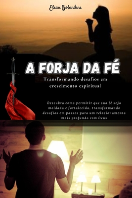 A Forja da F?: Transformando desafios em crescimento espiritual - Bolandine, Elean