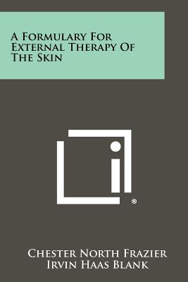 A Formulary For External Therapy Of The Skin - Frazier, Chester North, and Blank, Irvin Haas, and Curtis, Arthur C (Editor)