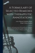 A Formulary of Selected Remedies With Therapeutic Annotations [electronic Resource]: Adapted to the Requirements of General Practice, Hospitals, Dispensaries, Parish Infirmaries, Lunatic Asylums, and Other Public Institutions, With Index of Diseases...