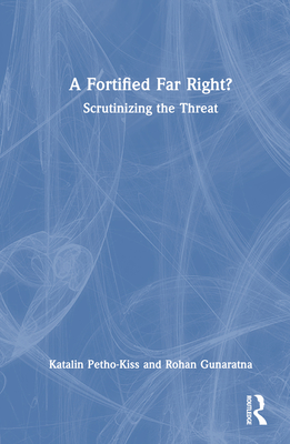 A Fortified Far Right?: Scrutinizing the Threat - Petho-Kiss, Katalin, and Gunaratna, Rohan